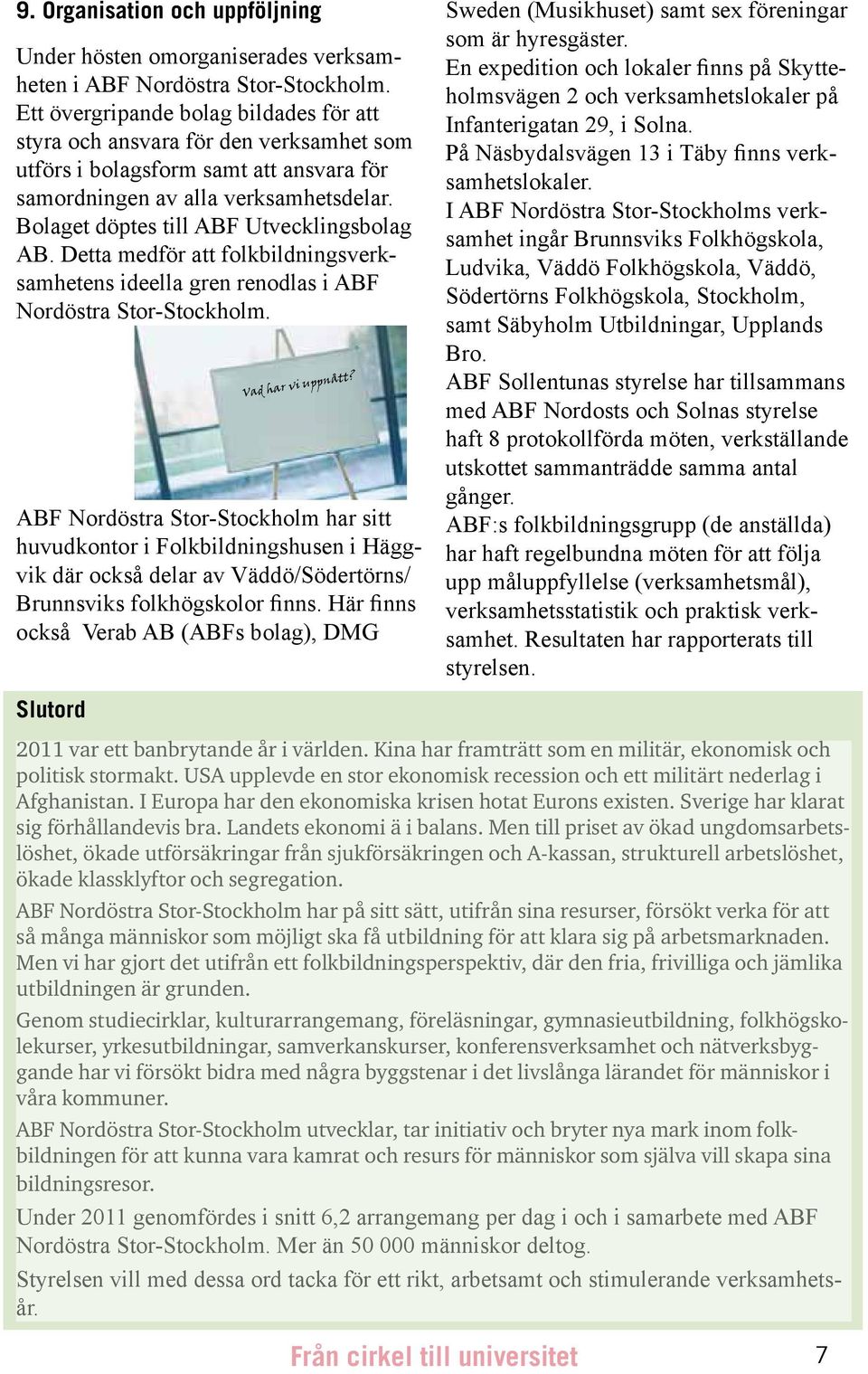 Bolaget döptes till ABF Utvecklingsbolag AB. Detta medför att folkbildningsverksamhetens ideella gren renodlas i ABF Nordöstra Stor-Stockholm. Vad har vi uppnått?