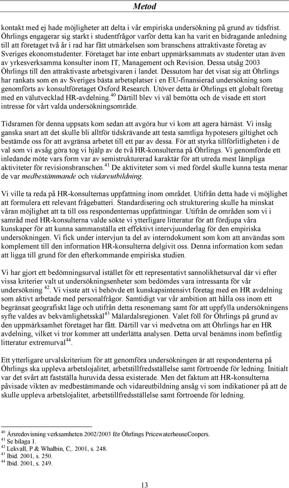 ekonomstudenter. Företaget har inte enbart uppmärksammats av studenter utan även av yrkesverksamma konsulter inom IT, Management och Revision.