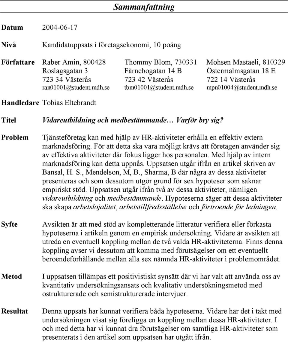 se tbm01001@student.mdh.se mpn01004@student.mdh.se Handledare Tobias Eltebrandt Titel Problem Syfte Metod Resultat Vidareutbildning och medbestämmande Varför bry sig?