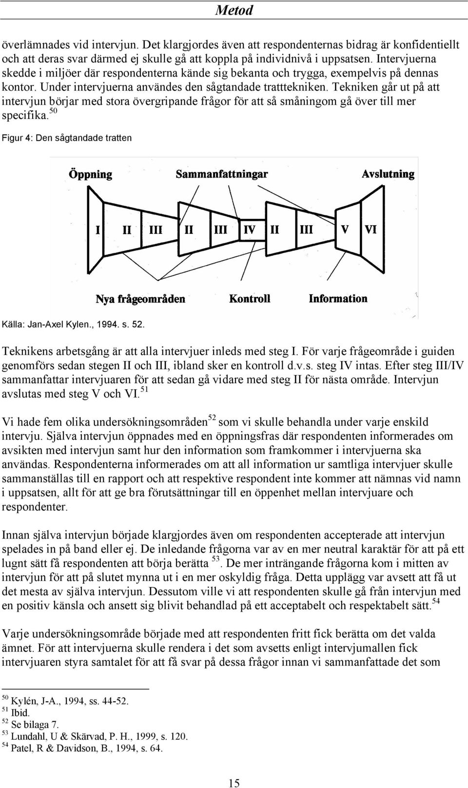 Tekniken går ut på att intervjun börjar med stora övergripande frågor för att så småningom gå över till mer specifika. 50 Figur 4: Den sågtandade tratten Källa: Jan-Axel Kylen., 1994. s. 52.