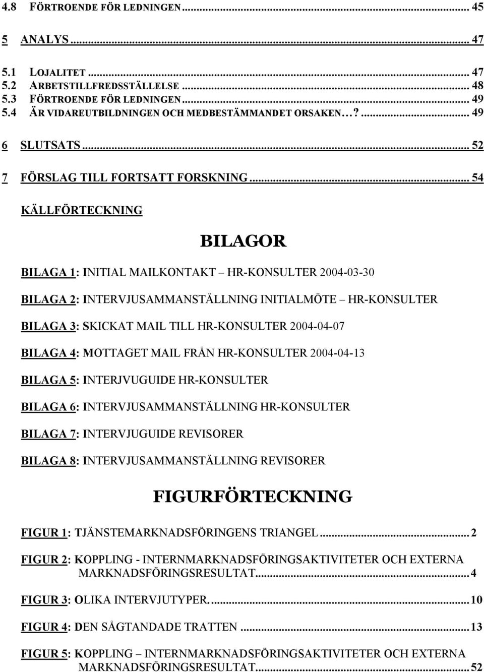 .. 54 KÄLLFÖRTECKNING BILAGOR BILAGA 1: INITIAL MAILKONTAKT HR-KONSULTER 2004-03-30 BILAGA 2: INTERVJUSAMMANSTÄLLNING INITIALMÖTE HR-KONSULTER BILAGA 3: SKICKAT MAIL TILL HR-KONSULTER 2004-04-07