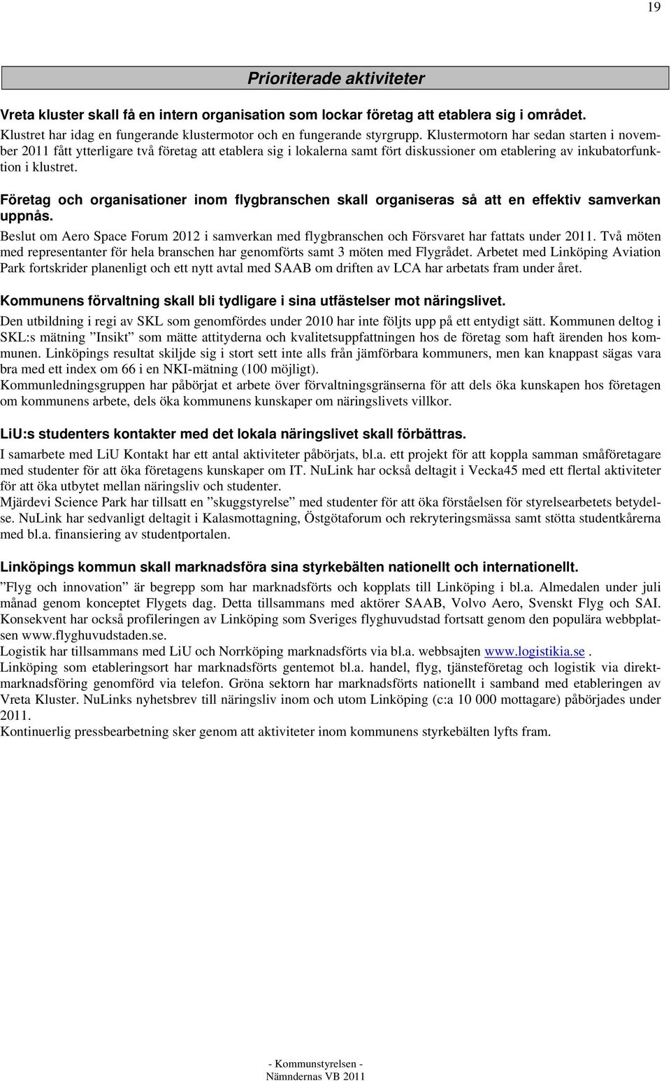 Företag och organisationer inom flygbranschen skall organiseras så att en effektiv samverkan uppnås. Beslut om Aero Space Forum 2012 i samverkan med flygbranschen och Försvaret har fattats under 2011.