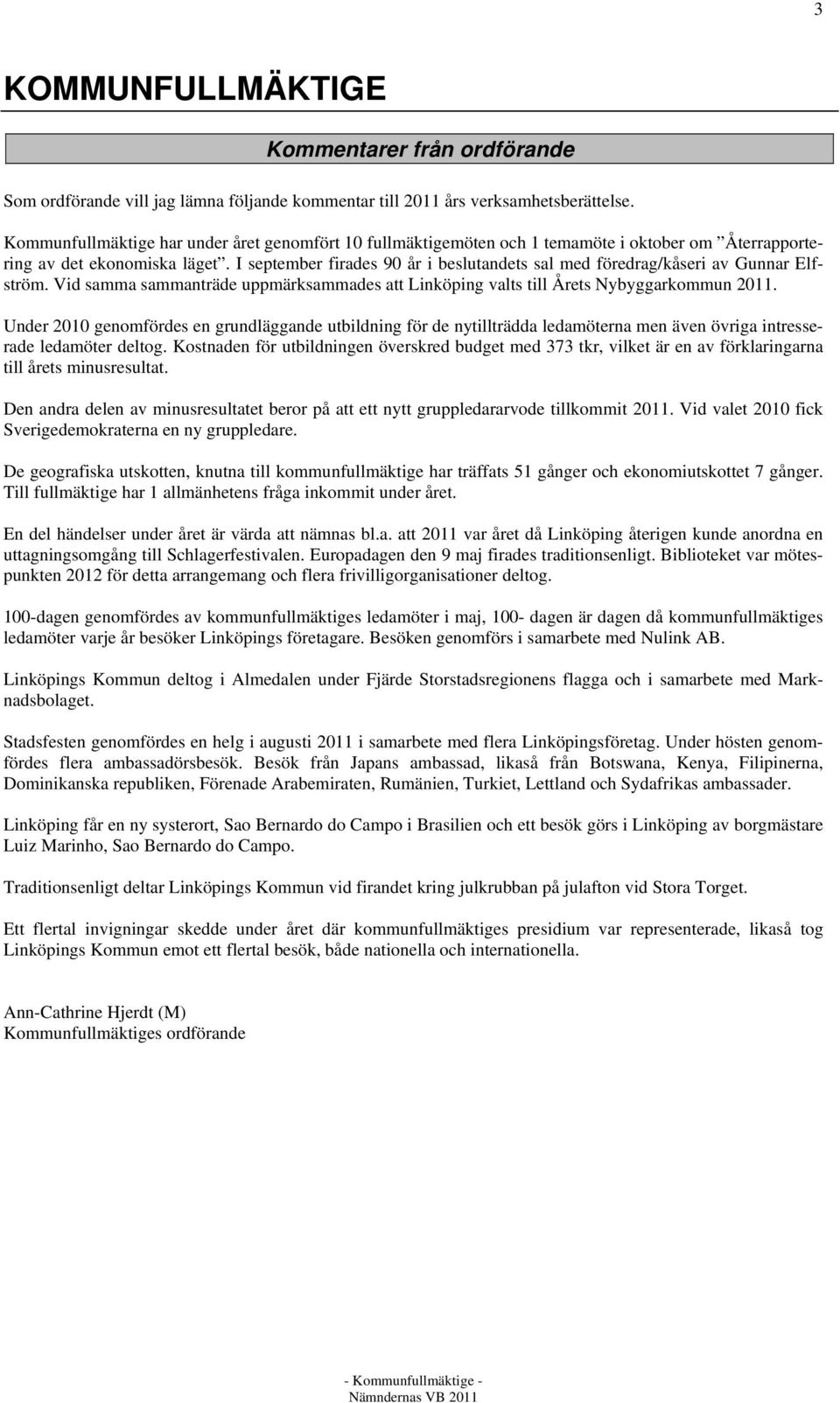 I september firades 90 år i beslutandets sal med föredrag/kåseri av Gunnar Elfström. Vid samma sammanträde uppmärksammades att Linköping valts till Årets Nybyggarkommun 2011.