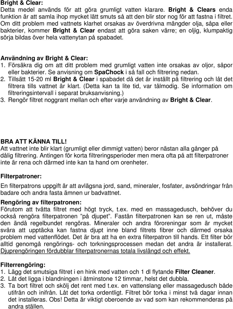 vattenytan på spabadet. Användning av Bright & Clear: 1. Försäkra dig om att ditt problem med grumligt vatten inte orsakas av oljor, såpor eller bakterier.