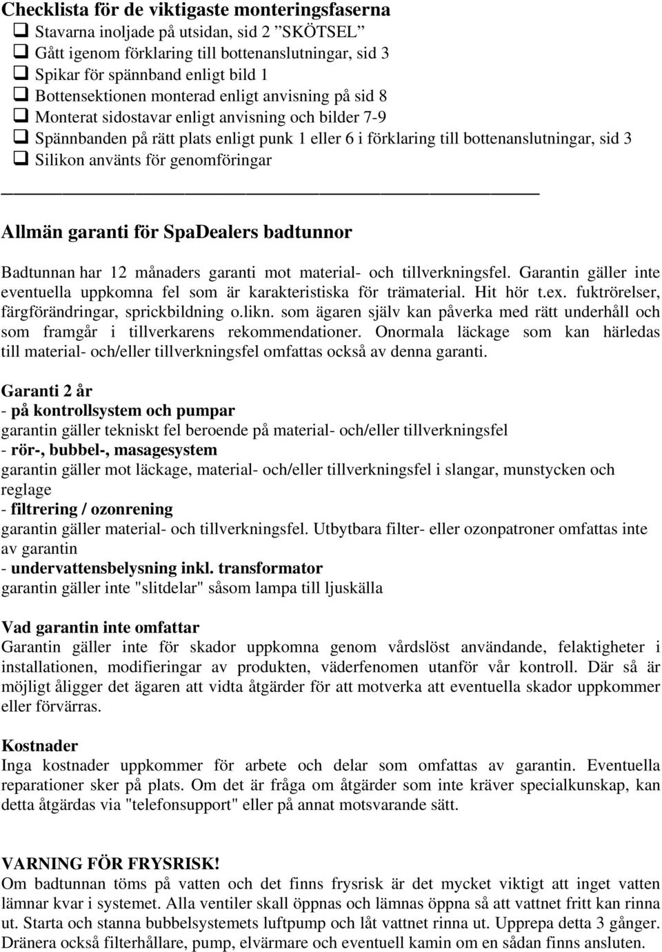 genomföringar Allmän garanti för SpaDealers badtunnor Badtunnan har 12 månaders garanti mot material- och tillverkningsfel.