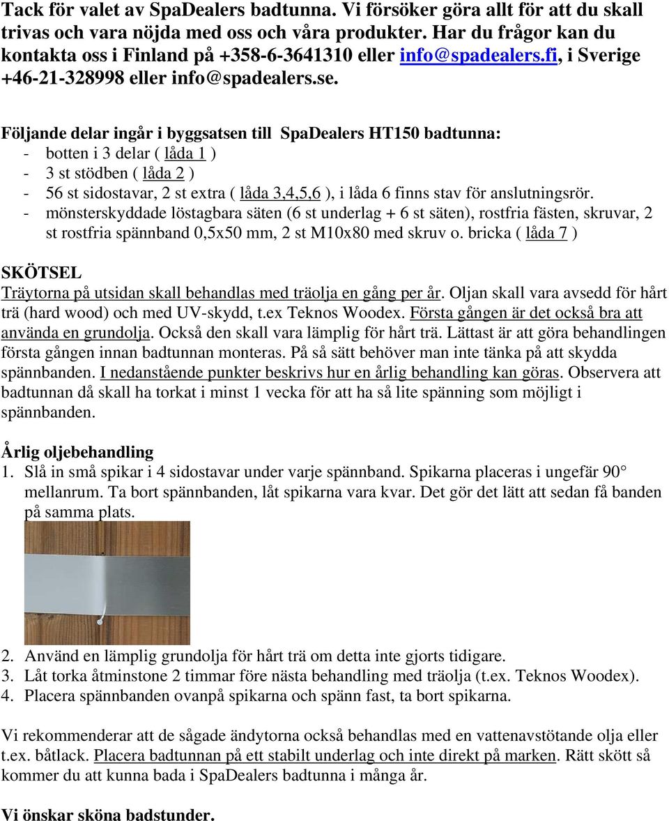 Följande delar ingår i byggsatsen till SpaDealers HT150 badtunna: - botten i 3 delar ( låda 1 ) - 3 st stödben ( låda 2 ) - 56 st sidostavar, 2 st extra ( låda 3,4,5,6 ), i låda 6 finns stav för