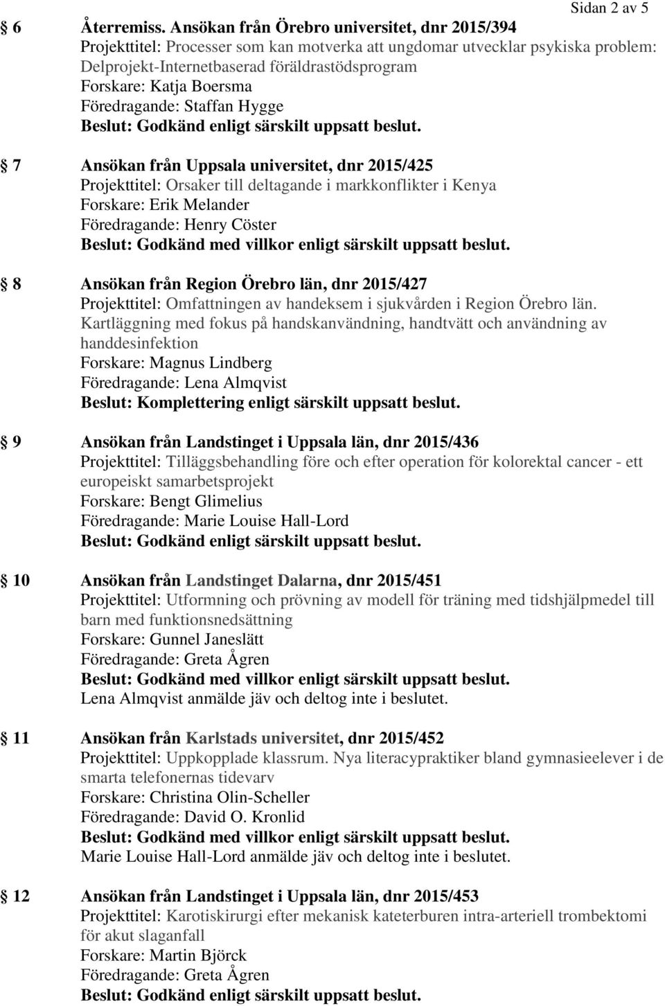 7 Ansökan från Uppsala universitet, dnr 2015/425 Projekttitel: Orsaker till deltagande i markkonflikter i Kenya Forskare: Erik Melander 8 Ansökan från Region Örebro län, dnr 2015/427 Projekttitel: