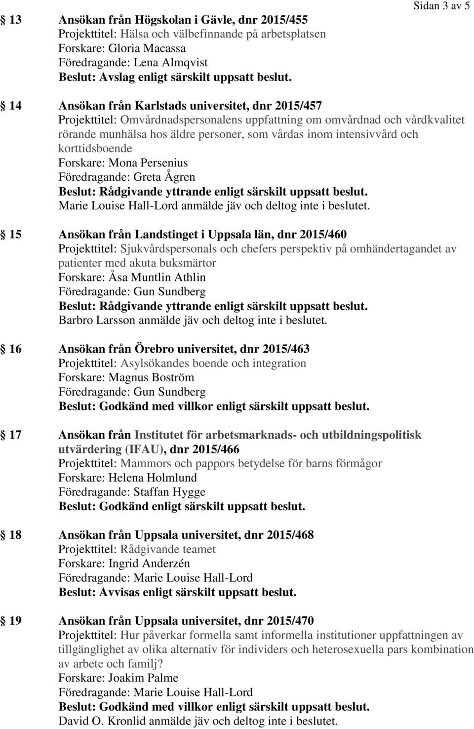 intensivvård och korttidsboende Forskare: Mona Persenius 15 Ansökan från Landstinget i Uppsala län, dnr 2015/460 Projekttitel: Sjukvårdspersonals och chefers perspektiv på omhändertagandet av