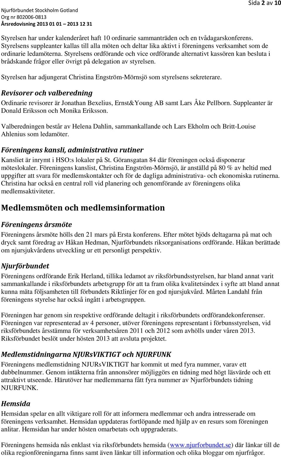 Styrelsens ordförande och vice ordförande alternativt kassören kan besluta i brådskande frågor eller övrigt på delegation av styrelsen.