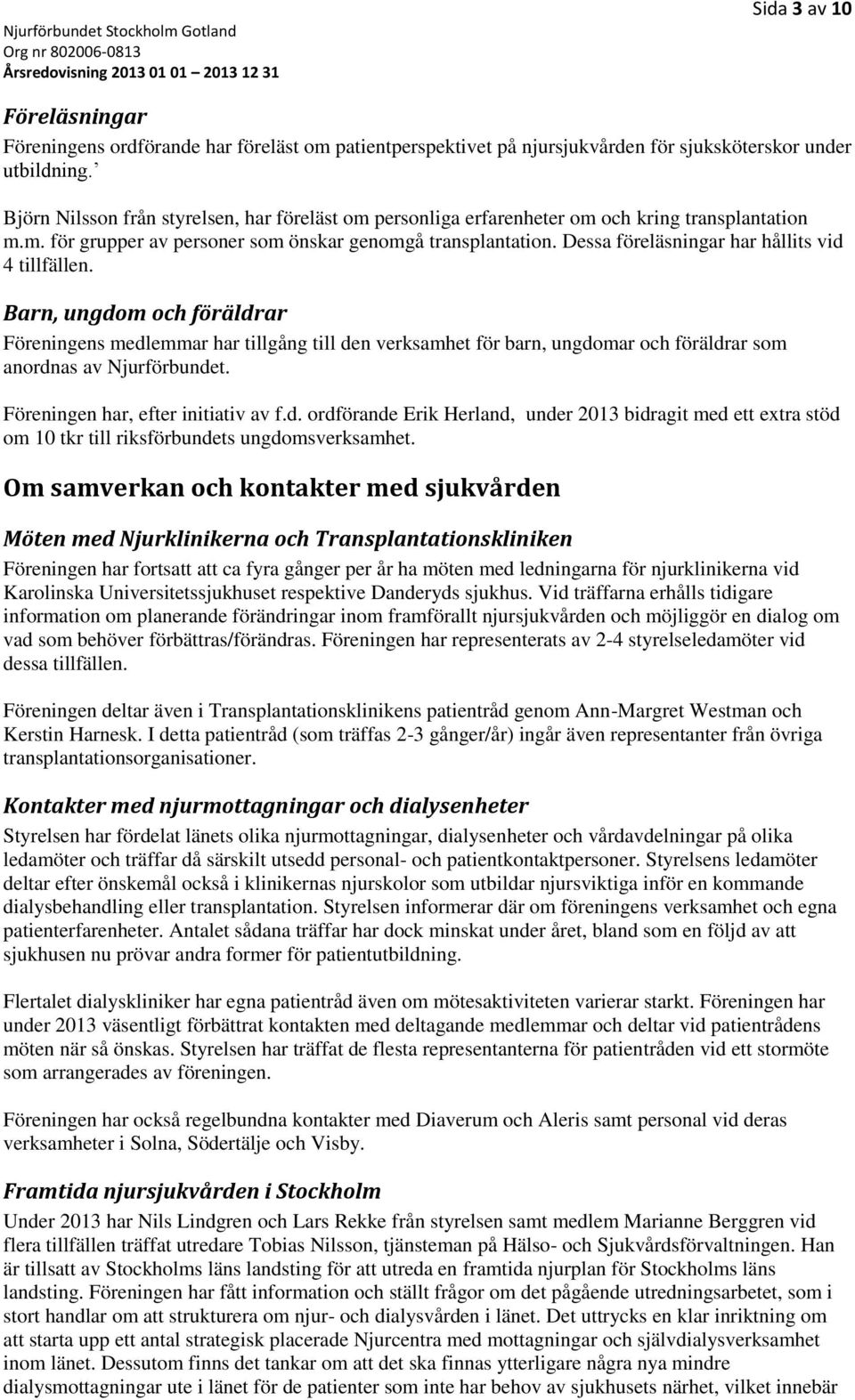 Dessa föreläsningar har hållits vid 4 tillfällen. Barn, ungdom och föräldrar Föreningens medlemmar har tillgång till den verksamhet för barn, ungdomar och föräldrar som anordnas av Njurförbundet.