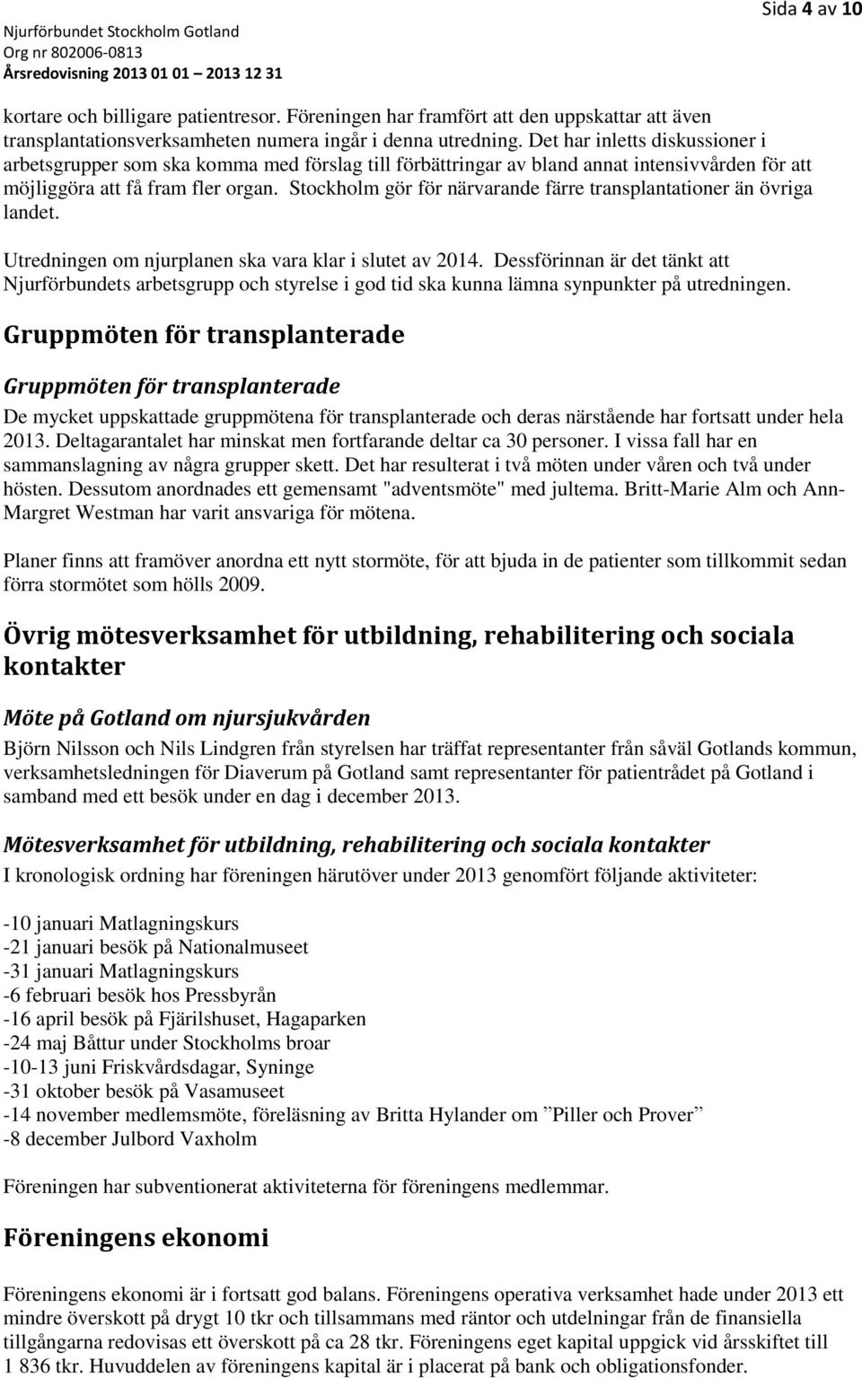 Stockholm gör för närvarande färre transplantationer än övriga landet. Utredningen om njurplanen ska vara klar i slutet av 2014.