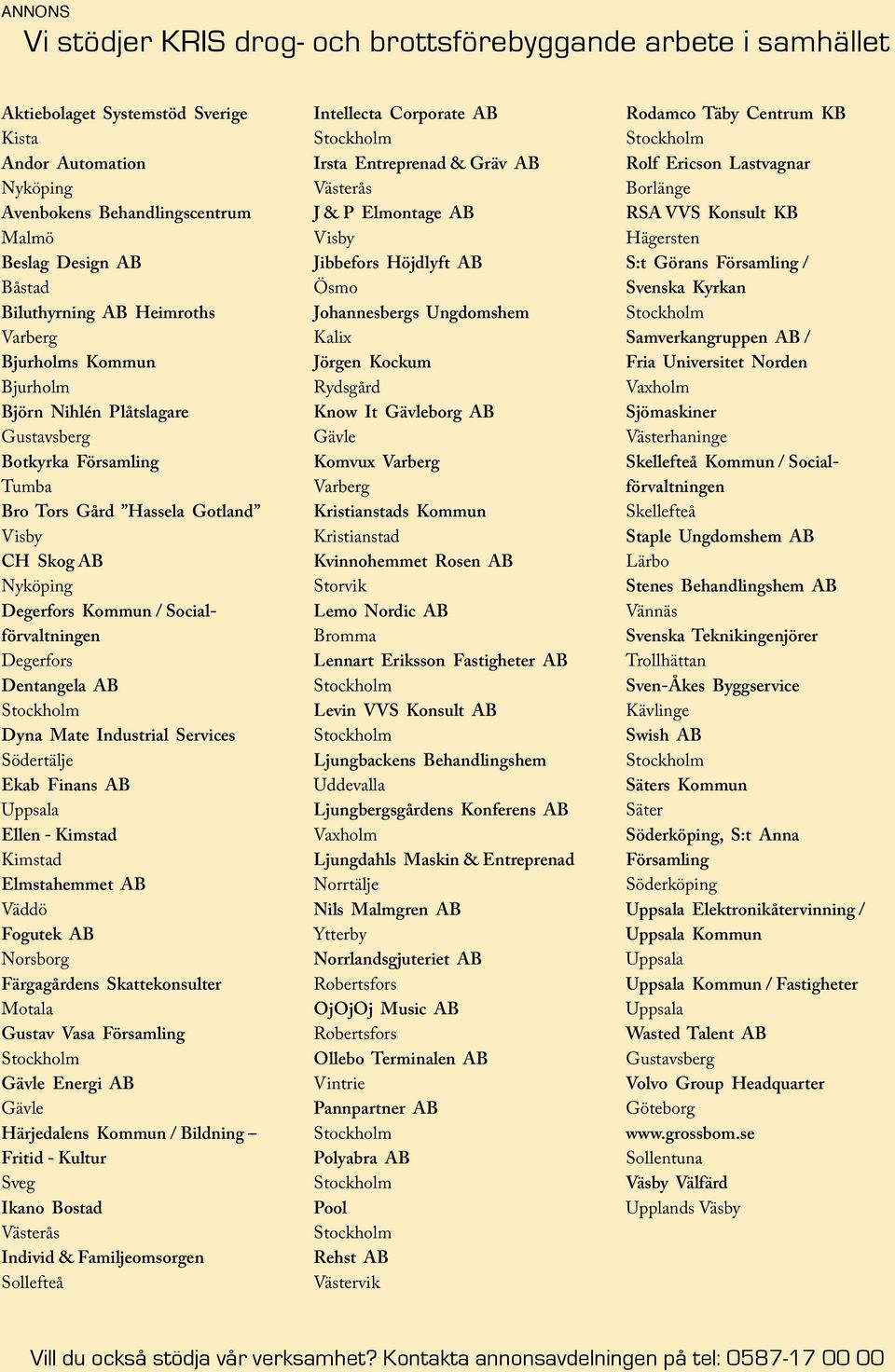 Socialförvaltningen Degerfors Dentangela AB Dyna Mate Industrial Services Södertälje Ekab Finans AB Uppsala Ellen - Kimstad Kimstad Elmstahemmet AB Väddö Fogutek AB Norsborg Färgagårdens