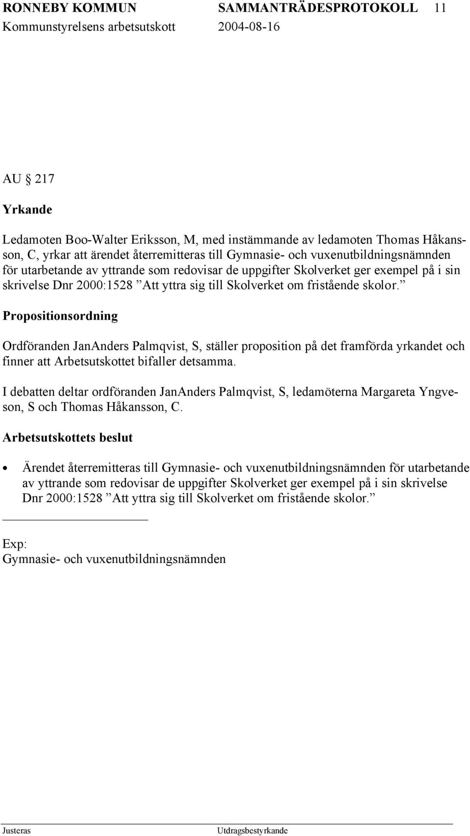 Propositionsordning Ordföranden JanAnders Palmqvist, S, ställer proposition på det framförda yrkandet och finner att Arbetsutskottet bifaller detsamma.