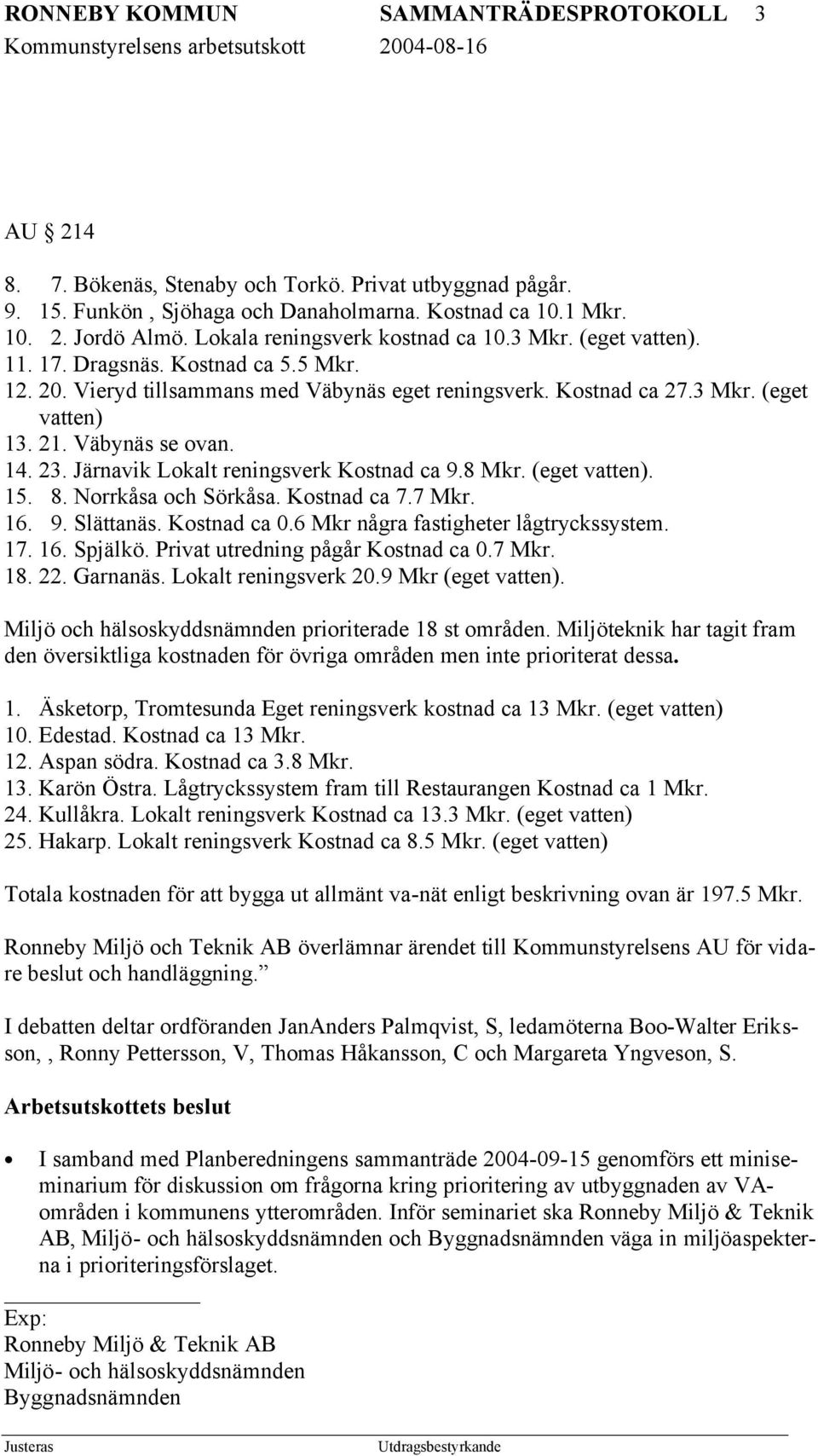 Väbynäs se ovan. 14. 23. Järnavik Lokalt reningsverk Kostnad ca 9.8 Mkr. (eget vatten). 15. 8. Norrkåsa och Sörkåsa. Kostnad ca 7.7 Mkr. 16. 9. Slättanäs. Kostnad ca 0.