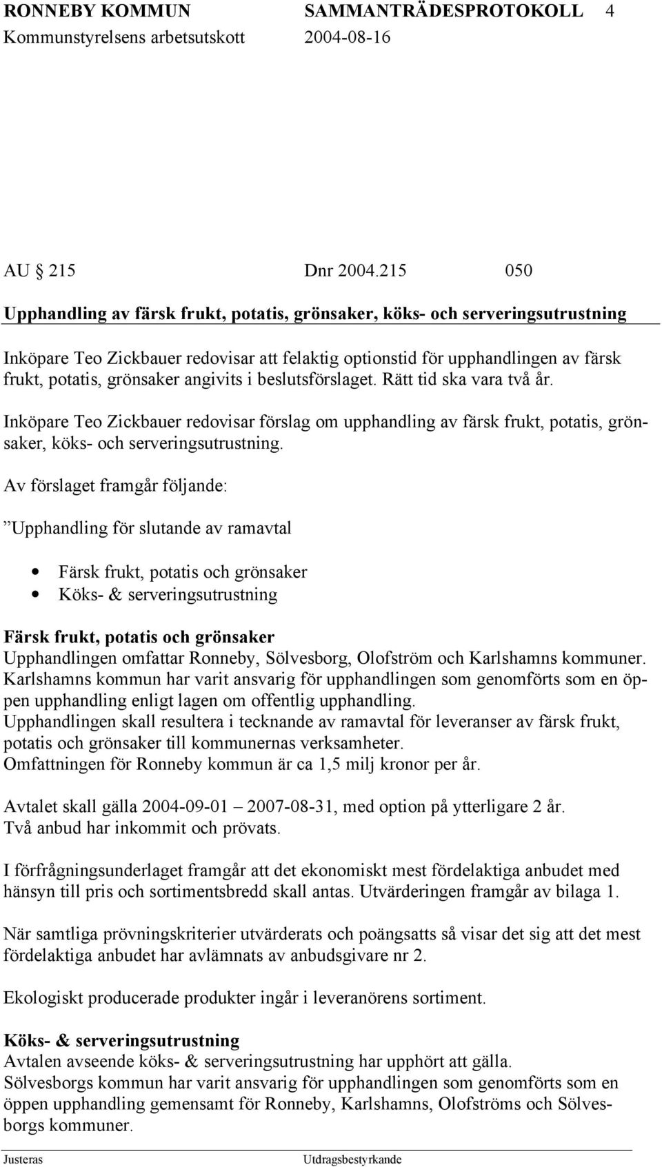 angivits i beslutsförslaget. Rätt tid ska vara två år. Inköpare Teo Zickbauer redovisar förslag om upphandling av färsk frukt, potatis, grönsaker, köks- och serveringsutrustning.