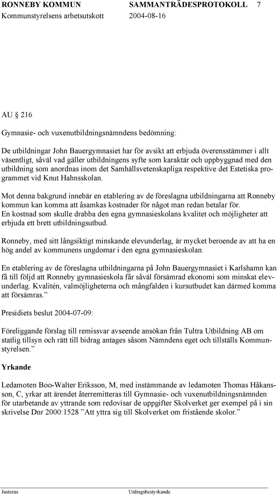 Mot denna bakgrund innebär en etablering av de föreslagna utbildningarna att Ronneby kommun kan komma att åsamkas kostnader för något man redan betalar för.