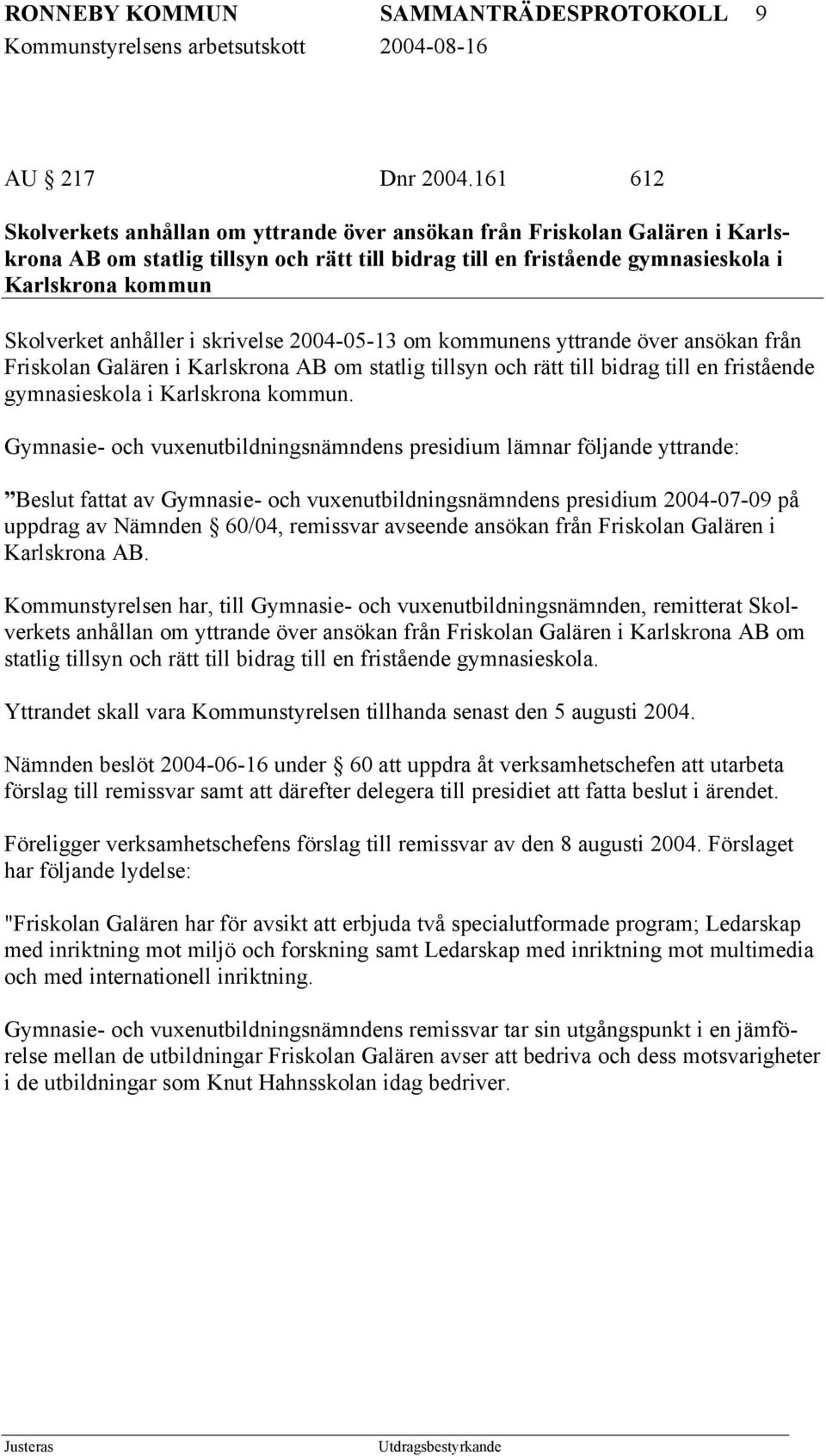 anhåller i skrivelse 2004-05-13 om kommunens yttrande över ansökan från Friskolan Galären i Karlskrona AB om statlig tillsyn och rätt till bidrag till en fristående gymnasieskola i Karlskrona kommun.