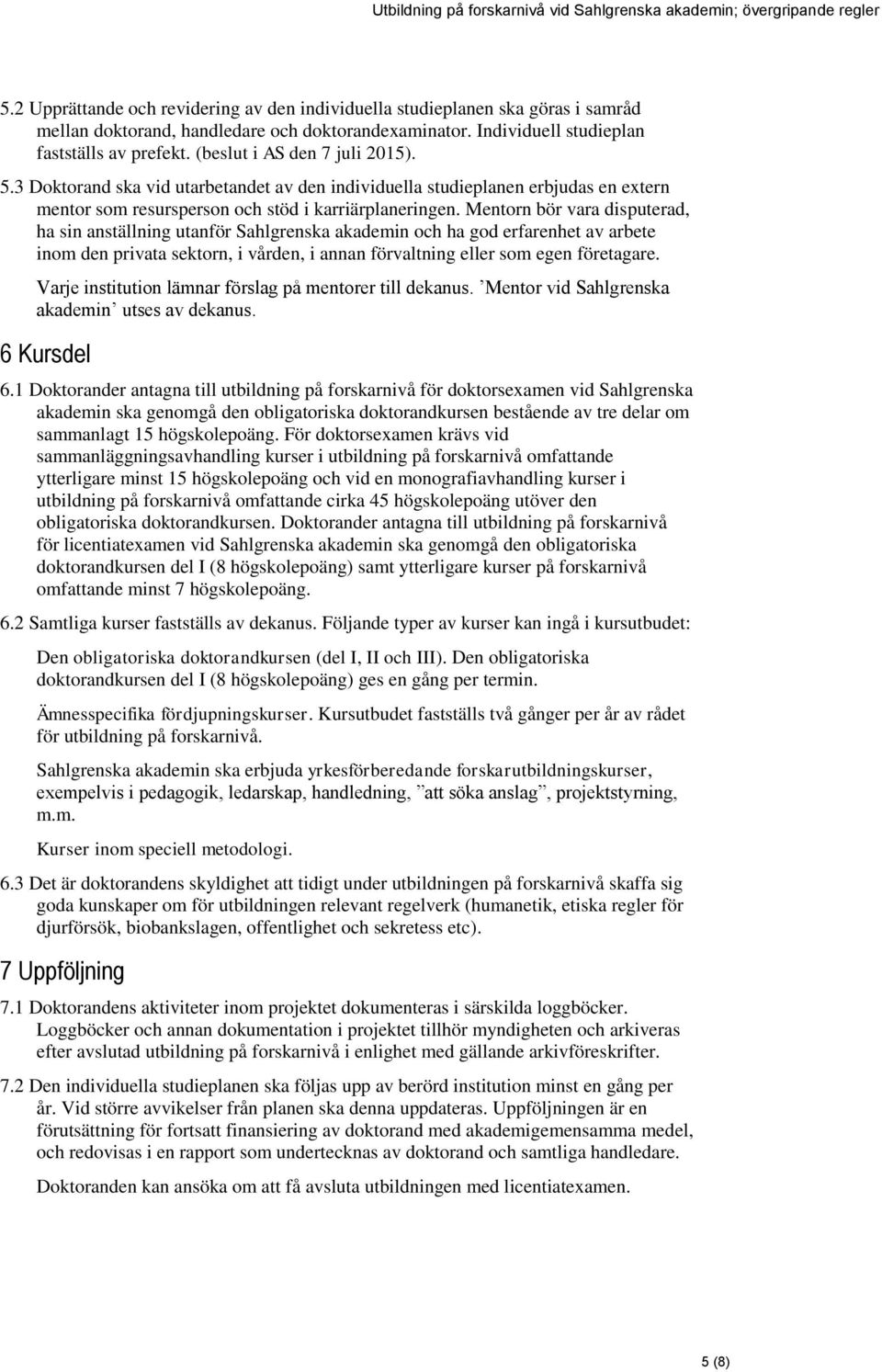 Mentorn bör vara disputerad, ha sin anställning utanför Sahlgrenska akademin och ha god erfarenhet av arbete inom den privata sektorn, i vården, i annan förvaltning eller som egen företagare.