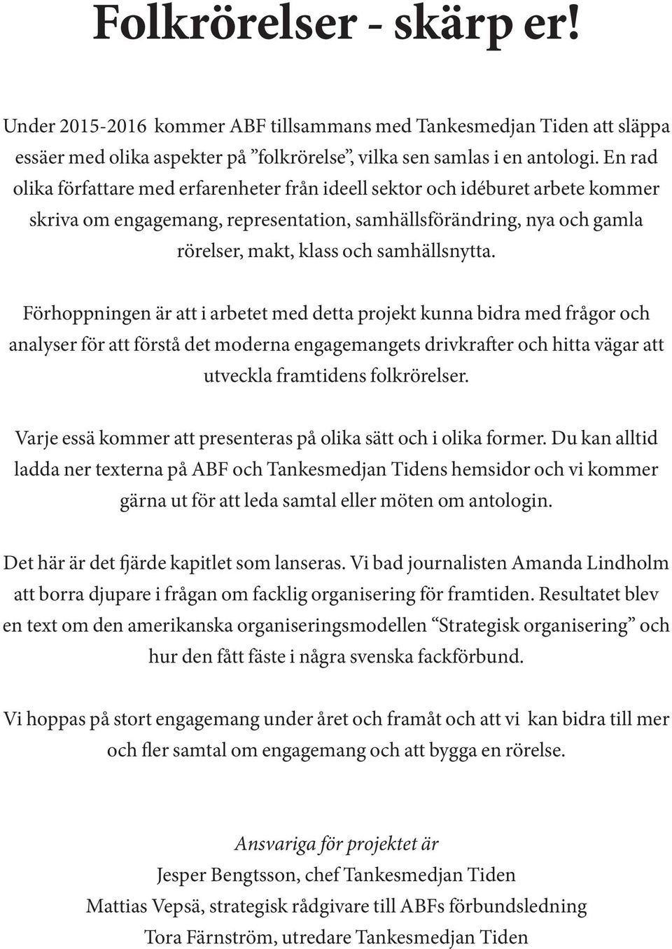 Förhoppningen är att i arbetet med detta projekt kunna bidra med frågor och analyser för att förstå det moderna engagemangets drivkrafter och hitta vägar att utveckla framtidens folkrörelser.