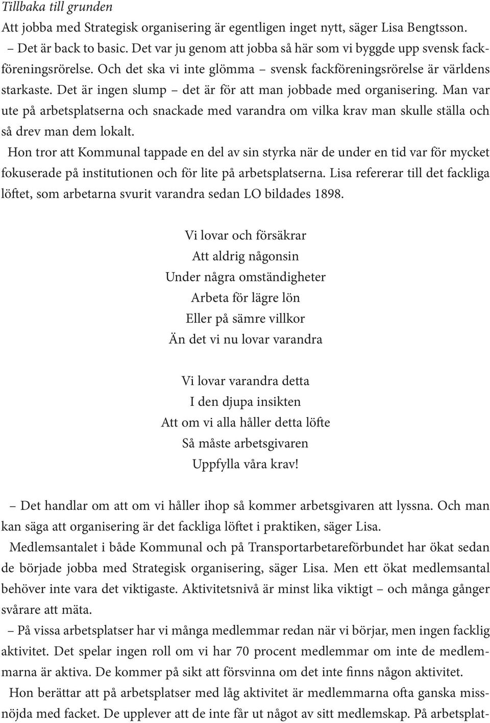 Det är ingen slump det är för att man jobbade med organisering. Man var ute på arbetsplatserna och snackade med varandra om vilka krav man skulle ställa och så drev man dem lokalt.