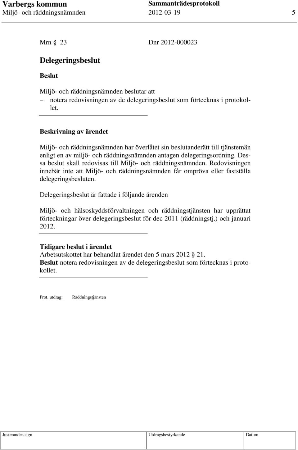 Dessa beslut skall redovisas till Miljö- och räddningsnämnden. Redovisningen innebär inte att Miljö- och räddningsnämnden får ompröva eller fastställa delegeringsbesluten.