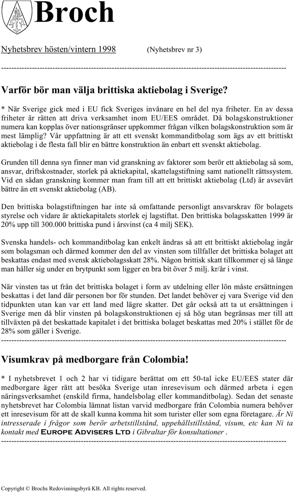 Vår uppfattning är att ett svenskt kommanditbolag som ägs av ett brittiskt aktiebolag i de flesta fall blir en bättre konstruktion än enbart ett svenskt aktiebolag.