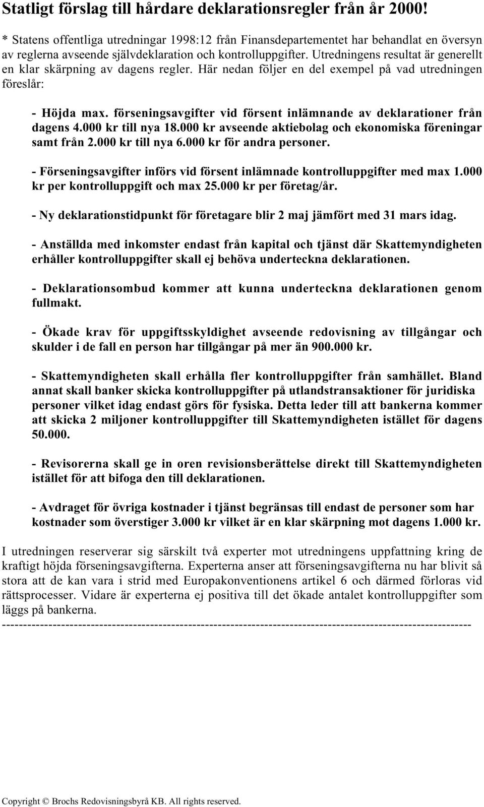 Utredningens resultat är generellt en klar skärpning av dagens regler. Här nedan följer en del exempel på vad utredningen föreslår: - Höjda max.