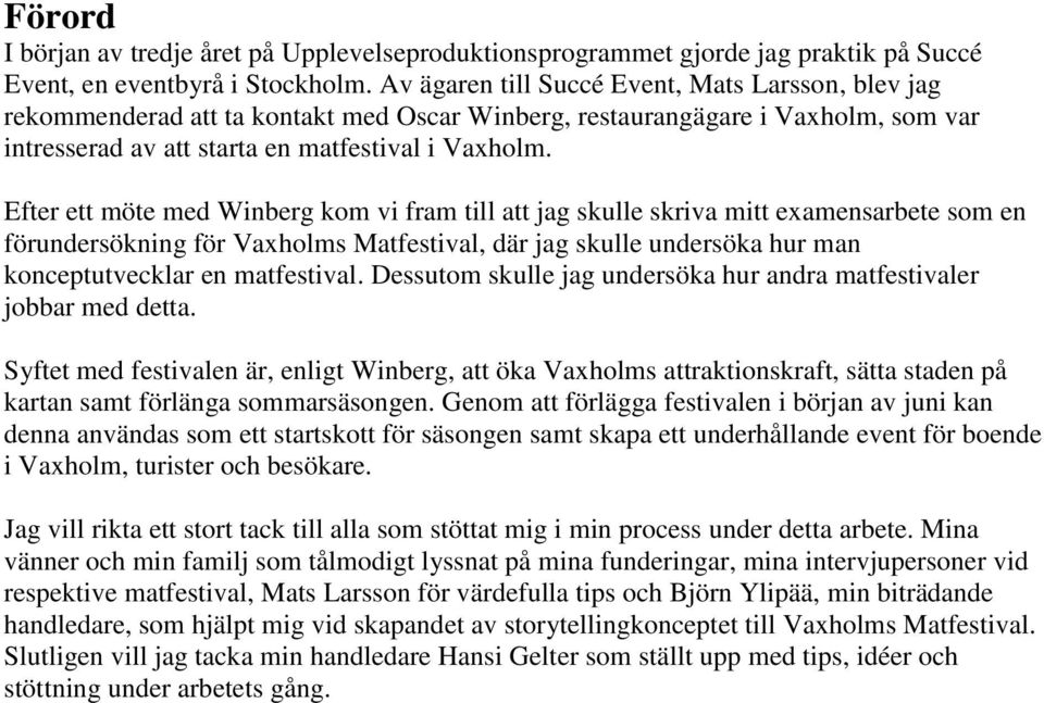 Efter ett möte med Winberg kom vi fram till att jag skulle skriva mitt examensarbete som en förundersökning för Vaxholms Matfestival, där jag skulle undersöka hur man konceptutvecklar en matfestival.