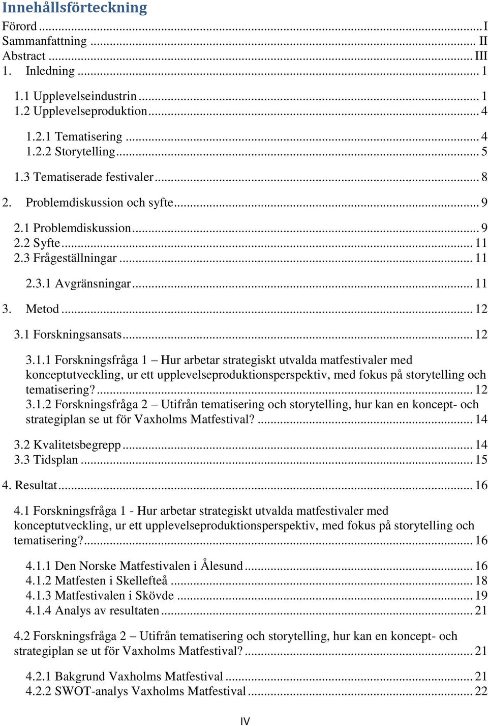 .. 12 3.1.1 Forskningsfråga 1 Hur arbetar strategiskt utvalda matfestivaler med konceptutveckling, ur ett upplevelseproduktionsperspektiv, med fokus på storytelling och tematisering?... 12 3.1.2 Forskningsfråga 2 Utifrån tematisering och storytelling, hur kan en koncept- och strategiplan se ut för Vaxholms Matfestival?