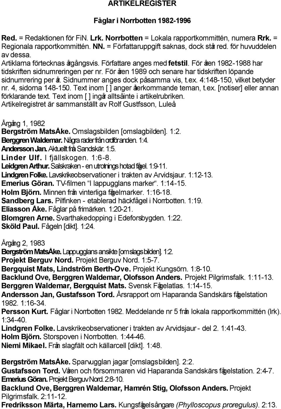 För åren 1989 och senare har tidskriften löpande sidnumrering per år. Sidnummer anges dock påsamma vis, t.ex. 4:148-150, vilket betyder nr. 4, sidorna 148-150.