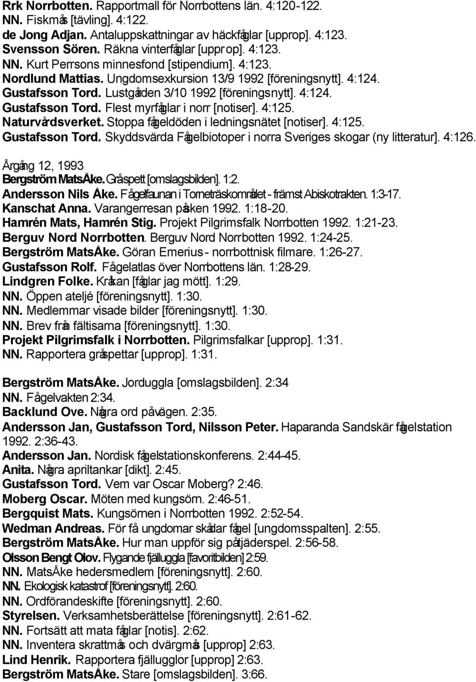 4:125. Naturvårdsverket. Stoppa fågeldöden i ledningsnätet [notiser]. 4:125. Gustafsson Tord. Skyddsvärda Fågelbiotoper i norra Sveriges skogar (ny litteratur]. 4:126.