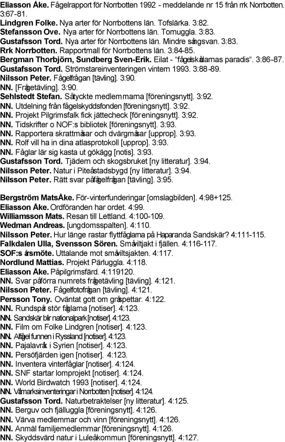 Bergman Thorbjörn, Sundberg Sven-Erik. Eilat - fågelskådarnas paradis. 3:86-87. Gustafsson Tord. Strömstareinventeringen vintern 1993. 3:88-89. Nilsson Peter. Fågelfrågan [tävling]. 3:90. NN.