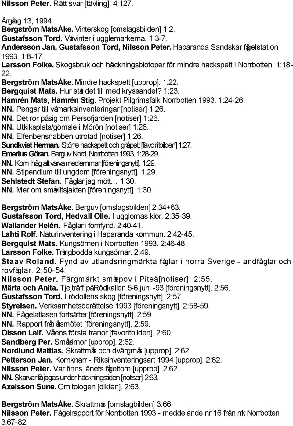 Bergström MatsÅke. Mindre hackspett [upprop]. 1:22. Bergquist Mats. Hur står det till med kryssandet? 1:23. Hamrén Mats, Hamrén Stig. Projekt Pilgrimsfalk Norrbotten 1993. 1:24-26. NN.