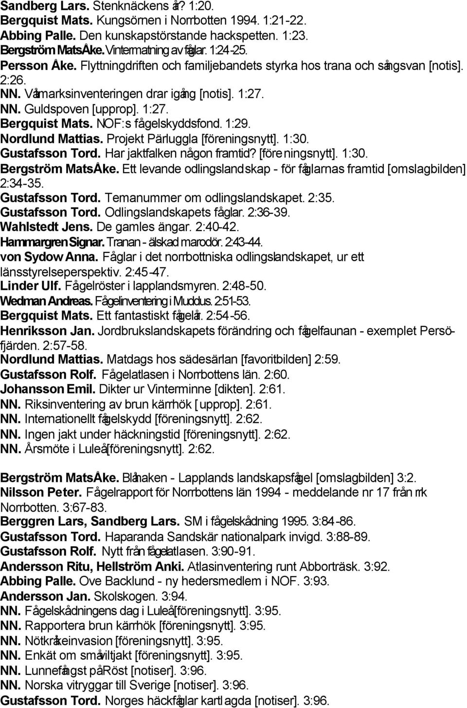 NOF:s fågelskyddsfond. 1:29. Nordlund Mattias. Projekt Pärluggla [föreningsnytt]. 1:30. Gustafsson Tord. Har jaktfalken någon framtid? [föreningsnytt]. 1:30. Bergström MatsÅke.