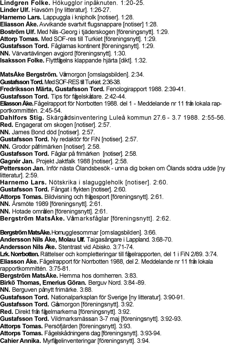 Fåglarnas kontinent [föreningsnytt]. 1:29. NN. Värvartävlingen avgjord [föreningsnytt]. 1:30. Isaksson Folke. Flyttfågelns klappande hjärta [dikt]. 1:32. MatsÅke Bergström. Vårmorgon [omslagsbilden].