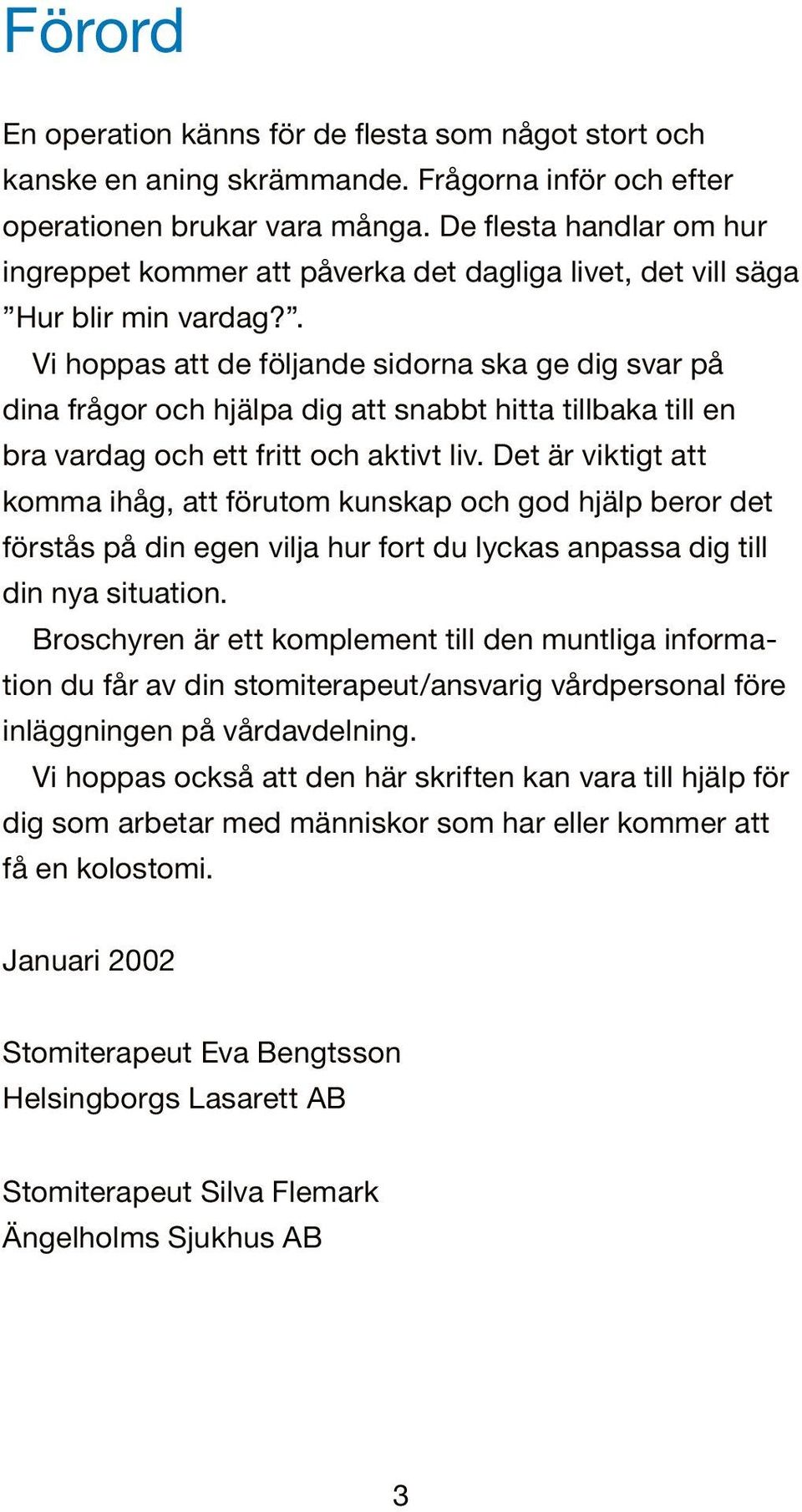 . Vi hoppas att de följande sidorna ska ge dig svar på dina frågor och hjälpa dig att snabbt hitta tillbaka till en bra vardag och ett fritt och aktivt liv.