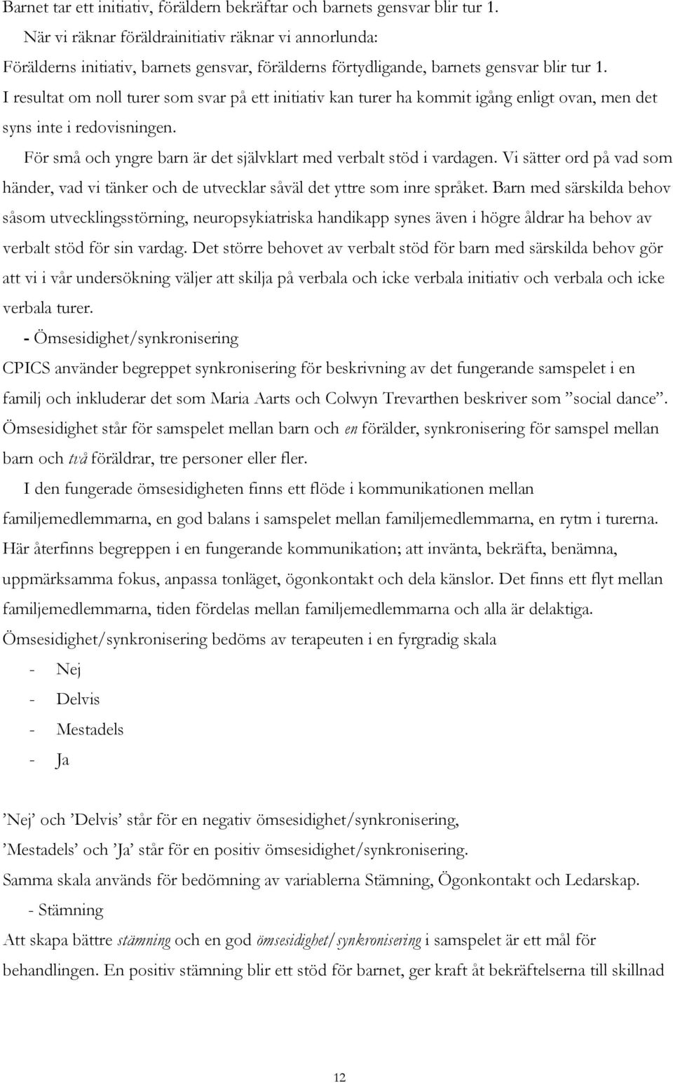 I resultat om noll turer som svar på ett initiativ kan turer ha kommit igång enligt ovan, men det syns inte i redovisningen. För små och yngre barn är det självklart med verbalt stöd i vardagen.