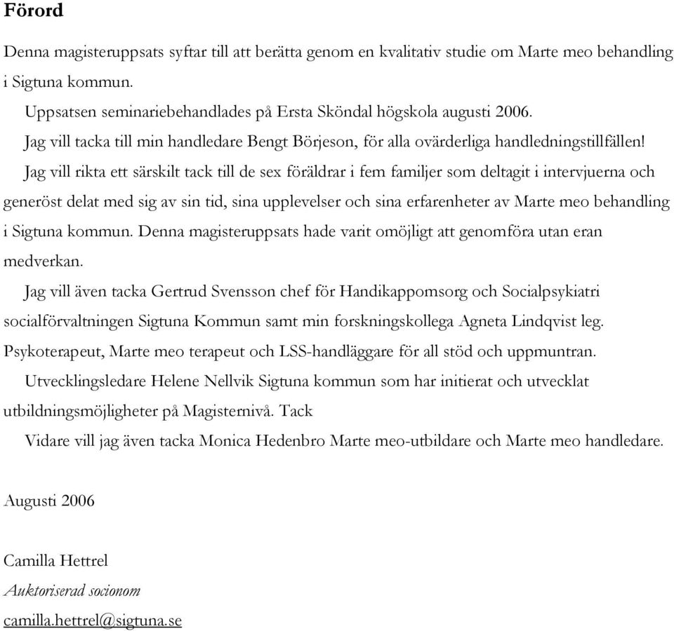 Jag vill rikta ett särskilt tack till de sex föräldrar i fem familjer som deltagit i intervjuerna och generöst delat med sig av sin tid, sina upplevelser och sina erfarenheter av Marte meo behandling