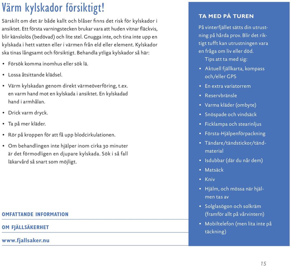 Kylskador ska tinas långsamt och försiktigt. Behandla ytliga kylskador så här: Försök komma inomhus eller sök lä. Lossa åtsittande klädsel. Värm kylskadan genom direkt värmeöverföring, t.ex.