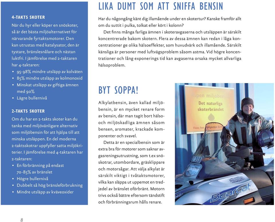 I jäm förelse med 2-taktaren har 4-taktaren: 95-98% mindre utsläpp av kol väten 85% mindre utsläpp av kolmonoxid Minskat utsläpp av giftiga ämnen med 90% Lägre bullernivå 2-TAKTS SKOTER Om du har en