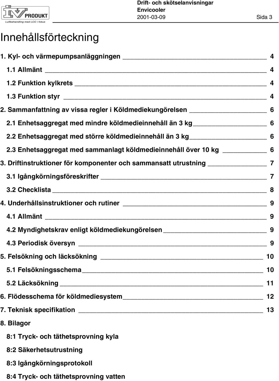 3 Enhetsaggregat med sammanlagt köldmedieinnehåll över 10 kg 6 3. Driftinstruktioner för komponenter och sammansatt utrustning 7 3.1 Igångkörningsföreskrifter 7 3.2 Checklista 8 4.