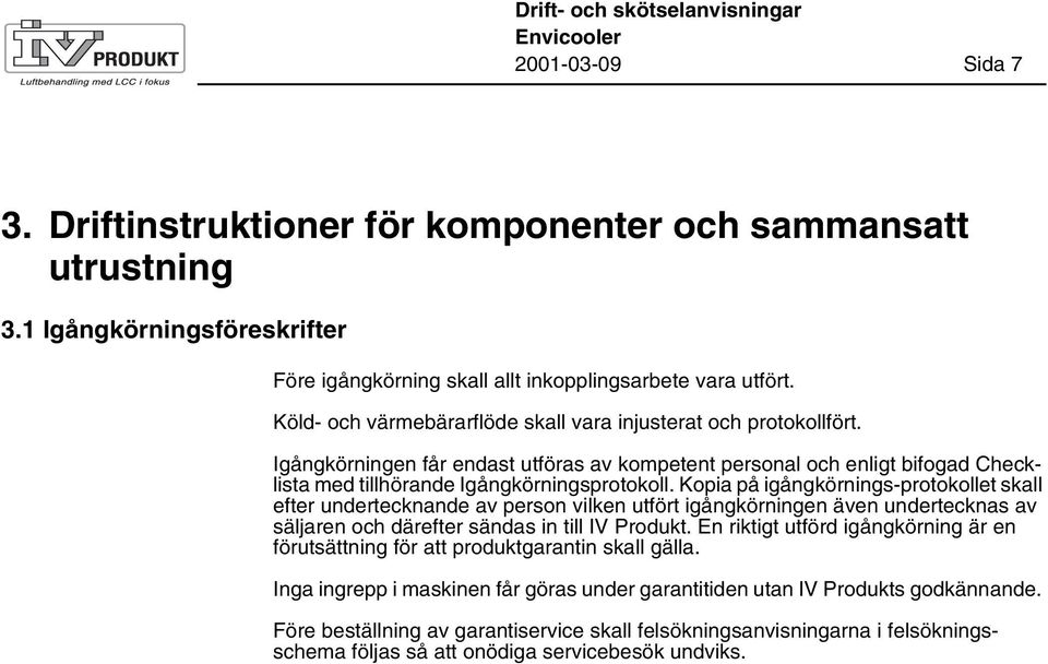 Igångkörningen får endast utföras av kompetent personal och enligt bifogad Checklista med tillhörande Igångkörningsprotokoll.