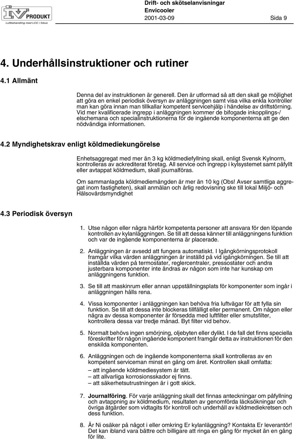 av driftstörning. Vid mer kvalificerade ingrepp i anläggningen kommer de bifogade inkopplings-/ elschemana och specialinstruktionerna för de ingående komponenterna att ge den nödvändiga informationen.