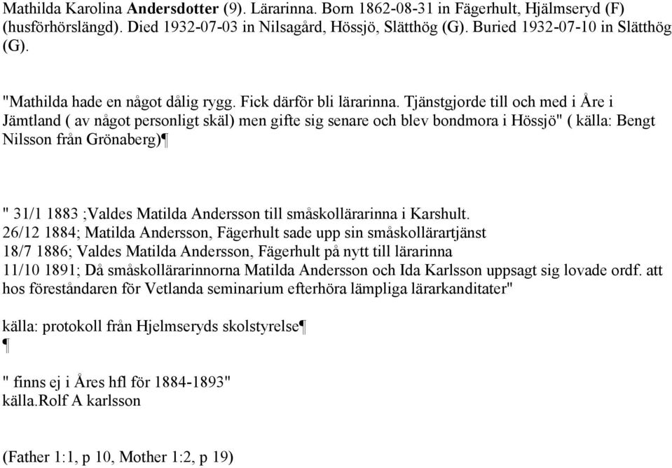 Tjänstgjorde till och med i Åre i Jämtland ( av något personligt skäl) men gifte sig senare och blev bondmora i Hössjö" ( källa: Bengt Nilsson från Grönaberg) " 31/1 1883 ;Valdes Matilda Andersson