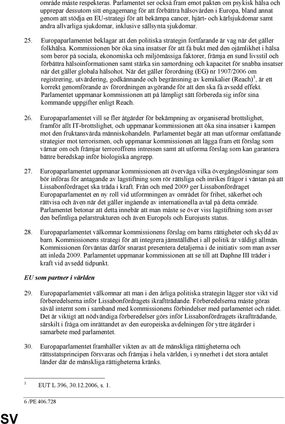 cancer, hjärt- och kärlsjukdomar samt andra allvarliga sjukdomar, inklusive sällsynta sjukdomar. 25. Europaparlamentet beklagar att den politiska strategin fortfarande är vag när det gäller folkhälsa.