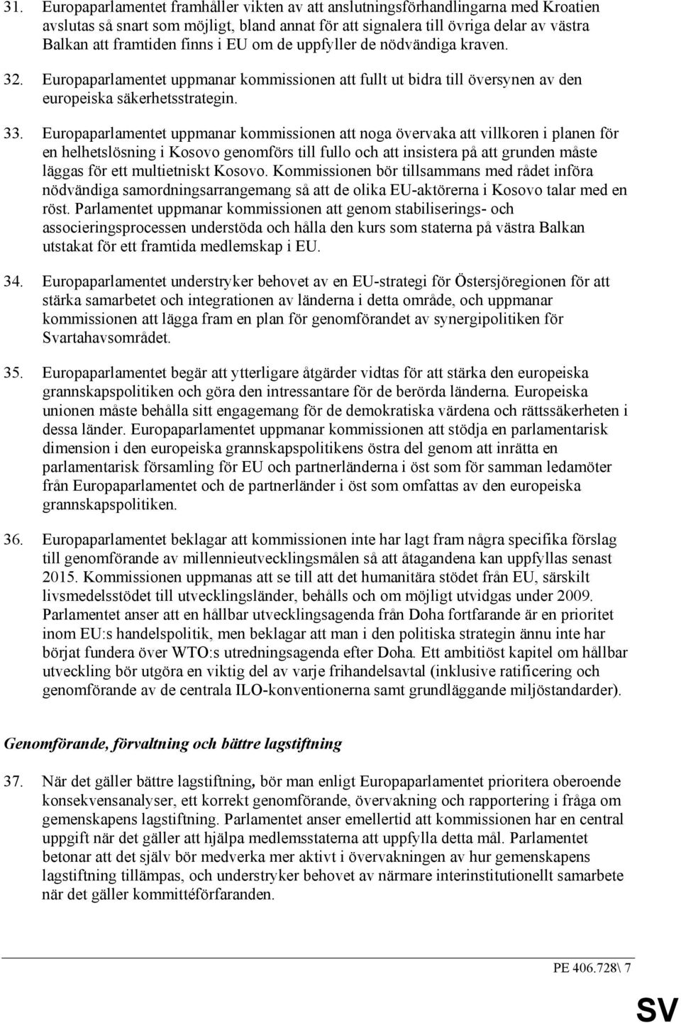 Europaparlamentet uppmanar kommissionen att noga övervaka att villkoren i planen för en helhetslösning i Kosovo genomförs till fullo och att insistera på att grunden måste läggas för ett multietniskt