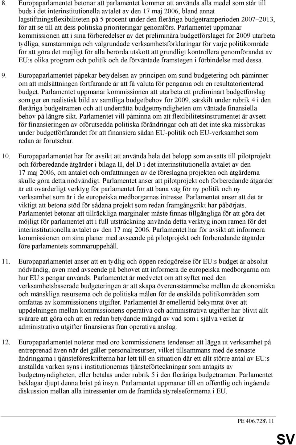 Parlamentet uppmanar kommissionen att i sina förberedelser av det preliminära budgetförslaget för 2009 utarbeta tydliga, samstämmiga och välgrundade verksamhetsförklaringar för varje politikområde