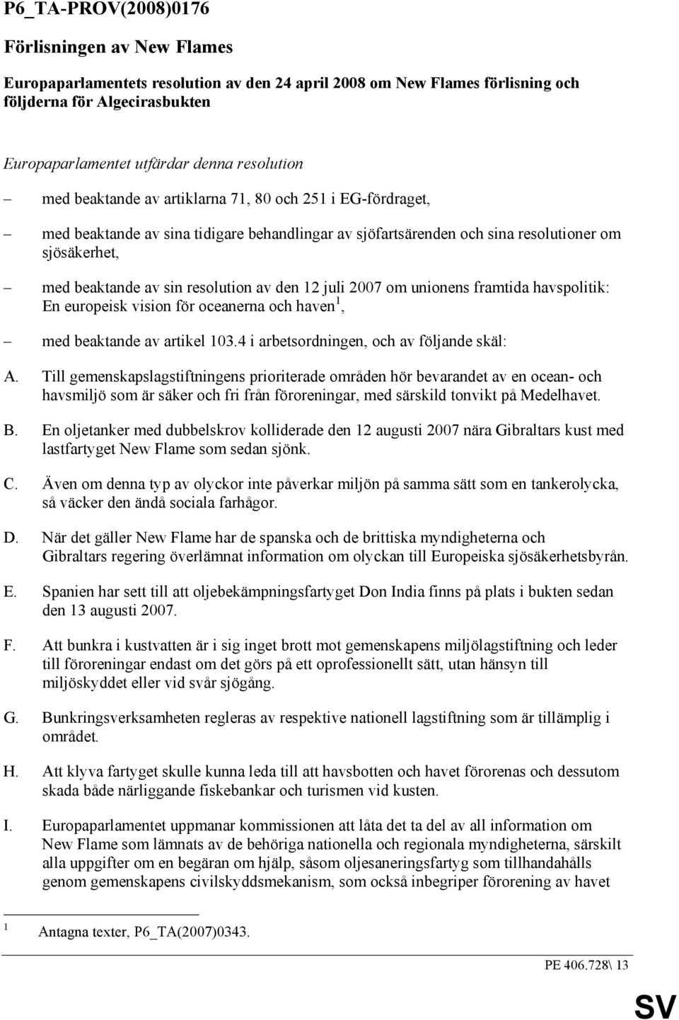 resolution av den 12 juli 2007 om unionens framtida havspolitik: En europeisk vision för oceanerna och haven 1, med beaktande av artikel 103.4 i arbetsordningen, och av följande skäl: A.