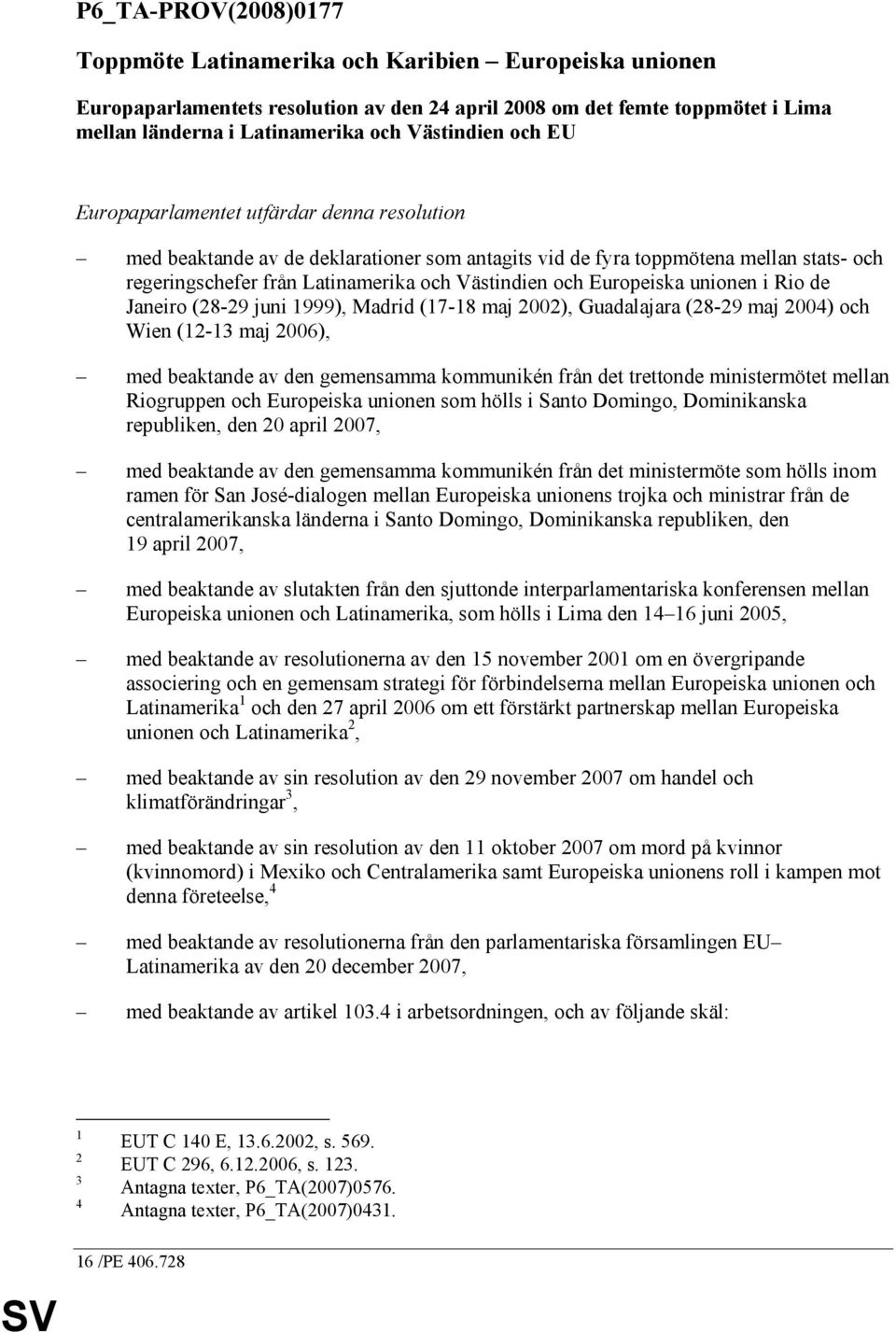 och Europeiska unionen i Rio de Janeiro (28-29 juni 1999), Madrid (17-18 maj 2002), Guadalajara (28-29 maj 2004) och Wien (12-13 maj 2006), med beaktande av den gemensamma kommunikén från det