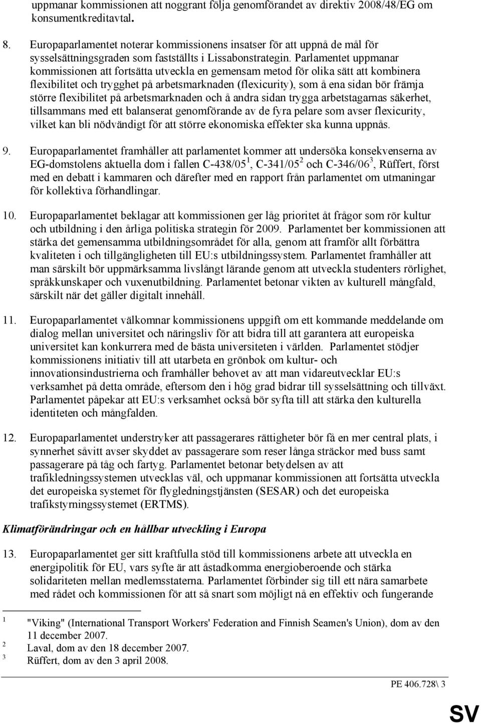 Parlamentet uppmanar kommissionen att fortsätta utveckla en gemensam metod för olika sätt att kombinera flexibilitet och trygghet på arbetsmarknaden (flexicurity), som å ena sidan bör främja större